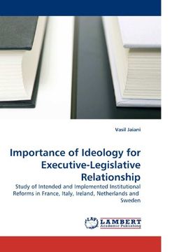 portada Importance of Ideology for Executive-Legislative Relationship: Study of Intended and Implemented Institutional Reforms in France, Italy, Ireland, Netherlands and  Sweden