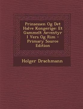 portada Prinsessen Og Det Halve Kongerige: Et Gammelt Aeventyr I Vers Og Rim (in Danés)