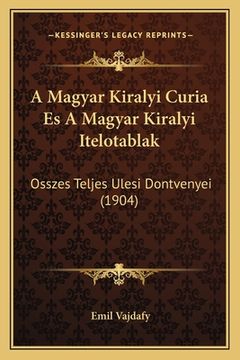 portada A Magyar Kiralyi Curia Es A Magyar Kiralyi Itelotablak: Osszes Teljes Ulesi Dontvenyei (1904) (in Húngaro)