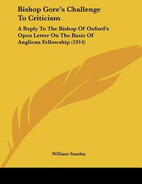 portada bishop gore's challenge to criticism: a reply to the bishop of oxford's open letter on the basis of anglican fellowship (1914) (in English)