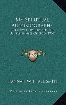 portada my spiritual autobiography: or how i discovered the unselfishness of god (1903) (en Inglés)