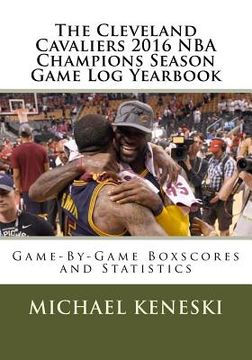 portada The Cleveland Cavaliers 2016 NBA Champions Season Game Log Yearbook: Game-By-Game Boxscores and Statistics (en Inglés)