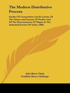 portada the modern distributive process: studies of competition and its limits, of the nature and amount of profits, and of the determination of wages, in the