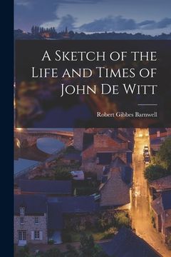 portada A Sketch of the Life and Times of John De Witt (en Inglés)