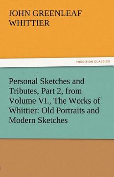 portada personal sketches and tributes, part 2, from volume vi., the works of whittier: old portraits and modern sketches (en Inglés)