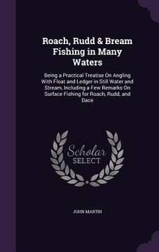 portada Roach, Rudd & Bream Fishing in Many Waters: Being a Practical Treatise On Angling With Float and Ledger in Still Water and Stream, Including a Few Rem (en Inglés)