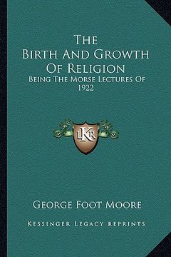 portada the birth and growth of religion: being the morse lectures of 1922 (in English)