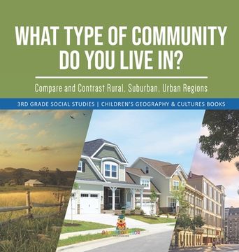 portada What Type of Community Do You Live In? Compare and Contrast Rural, Suburban, Urban Regions 3rd Grade Social Studies Children's Geography & Cultures Bo (en Inglés)