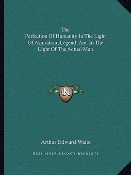 portada the perfection of humanity in the light of aspiration, legend, and in the light of the actual man (en Inglés)