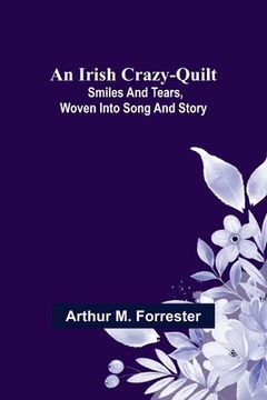 portada An Irish Crazy-Quilt; Smiles and tears, woven into song and story (en Inglés)