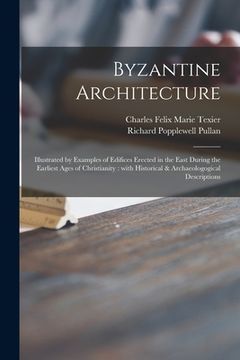 portada Byzantine Architecture: Illustrated by Examples of Edifices Erected in the East During the Earliest Ages of Christianity: With Historical & Ar (en Inglés)