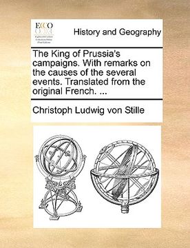 portada the king of prussia's campaigns. with remarks on the causes of the several events. translated from the original french. ... (en Inglés)