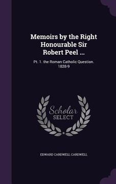 portada Memoirs by the Right Honourable Sir Robert Peel ...: Pt. 1. the Roman Catholic Question. 1828-9 (en Inglés)