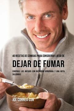 portada 40 Recetas De Comidas Para Considerar Luego de Dejar De Fumar: Controle Los Antojos Con Nutrición Apropiada y Una Dieta Saludable (in Spanish)