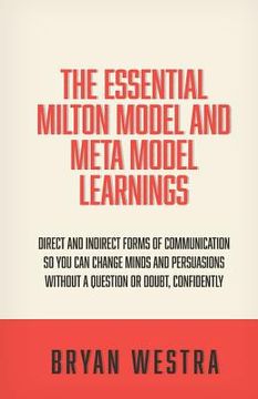 portada The Essential Milton Model And Meta Model Learnings: Direct And Indirect Forms Of Communication So You Can Change Minds And Persuasions Without A Ques (in English)
