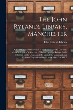 portada The John Rylands Library, Manchester: a Brief Historical Description of the Library and Its Contents, With Catalogue of a Selection of Manuscripts and (en Inglés)