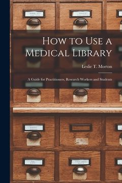 portada How to Use a Medical Library; a Guide for Practitioners, Research Workers and Students (en Inglés)