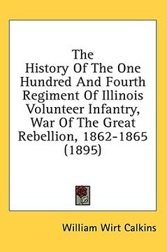 portada the history of the one hundred and fourth regiment of illinois volunteer infantry, war of the great rebellion, 1862-1865 (1895) (in English)