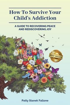portada How To Survive Your Child's Addiction: A Guide To Recovering Peace And Rediscovering Joy