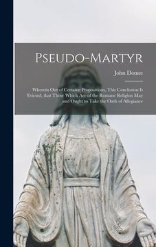 portada Pseudo-martyr: Wherein out of Certaine Propositions, This Conclusion is Evicted, That Those Which Are of the Romane Religion May and