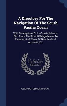 portada A Directory For The Navigation Of The South Pacific Ocean: With Descriptions Of Its Coasts, Islands, Etc., From The Strait Of Magalhaens To Panama, An