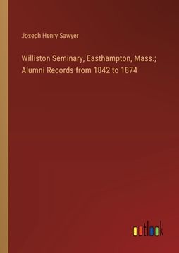 portada Williston Seminary, Easthampton, Mass.; Alumni Records from 1842 to 1874 (en Inglés)