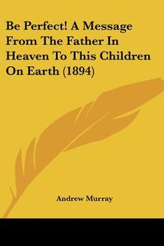 portada be perfect! a message from the father in heaven to this children on earth (1894) (en Inglés)