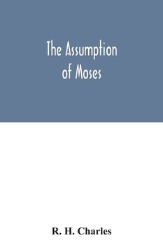 portada The Assumption of Moses: translated from the Latin sixth century ms., the unemended text of which is published herewith, together with the text (en Inglés)
