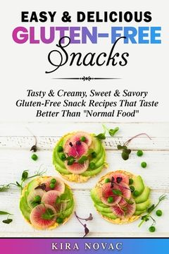portada Easy & Delicious Gluten-Free Snacks: Tasty & Creamy, Sweet & Savory Gluten-Free Snack Recipes That Taste Better Than "Normal Food" (en Inglés)