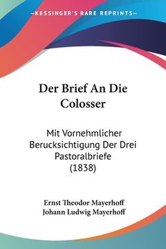 portada Der Brief An Die Colosser: Mit Vornehmlicher Berucksichtigung Der Drei Pastoralbriefe (1838) (en Alemán)