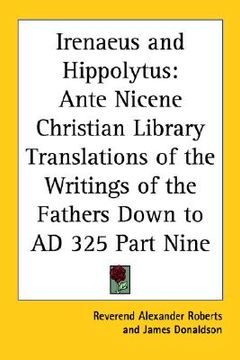 portada irenaeus and hippolytus: ante nicene christian library translations of the writings of the fathers down to ad 325 part nine (en Inglés)