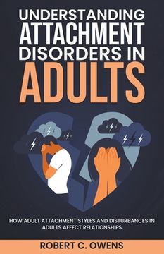 portada Understanding Attachment Disorders in Adults: How Adult Attachment Styles and Disturbances in Adults Affect Relationships (en Inglés)