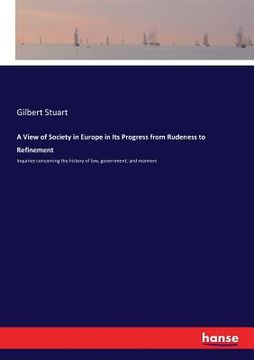 portada A View of Society in Europe in Its Progress from Rudeness to Refinement: Inquiries concerning the history of law, government, and manners (en Inglés)
