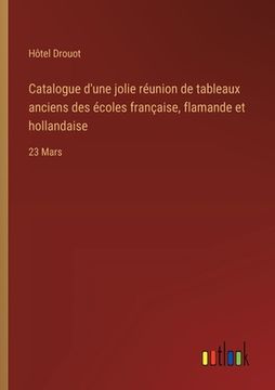 portada Catalogue d'une jolie réunion de tableaux anciens des écoles française, flamande et hollandaise: 23 Mars (en Francés)