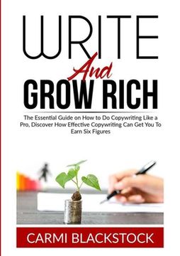 portada Write and Grow Rich: The Essential Guide on How to Do Copywriting Like a Pro, Discover How Effective Copywriting Can Get You To Earn Six Fi (in English)
