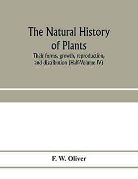 portada The Natural History of Plants, Their Forms, Growth, Reproduction, and Distribution (Half-Volume iv) (en Inglés)