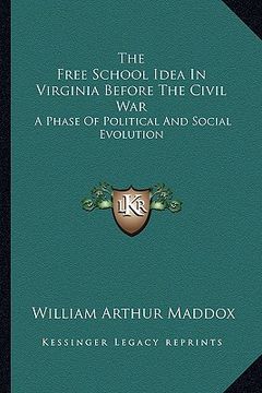 portada the free school idea in virginia before the civil war: a phase of political and social evolution (en Inglés)