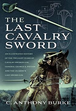 portada The Last Cavalry Sword: An Illustrated History of the Twilight Years of Cavalry Swords (Uk) General George S. Patton and the Us Army's Last Sw (en Inglés)
