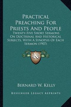 portada practical preaching for priests and people: twenty-five short sermons on doctrinal and historical subjects, with a synopsis of each sermon (1907) (en Inglés)