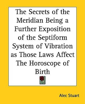 portada the secrets of the meridian being a further exposition of the septiform system of vibration as those laws affect the horoscope of birth (in English)