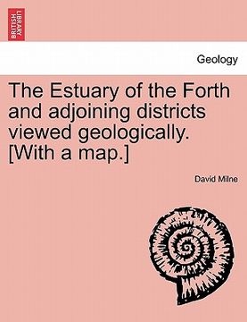 portada the estuary of the forth and adjoining districts viewed geologically. [with a map.] (en Inglés)