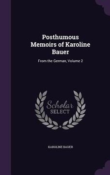 portada Posthumous Memoirs of Karoline Bauer: From the German, Volume 2 (en Inglés)