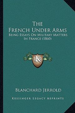 portada the french under arms: being essays on military matters in france (1860) (in English)