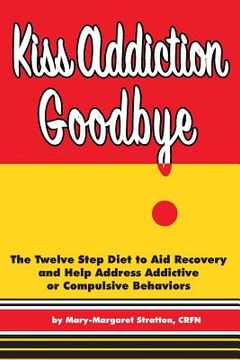 portada Kiss Addiction Goodbye: The Twelve Step Diet to Aid Recovery and Help Heal Addictive Compulsive Behavior