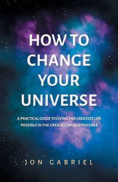 portada How to Change Your Universe: A Practical Guide to Living the Greatest Life Possible - in the Greatest World Possible (en Inglés)