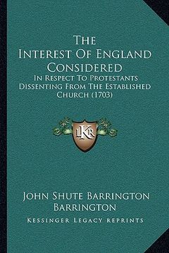 portada the interest of england considered: in respect to protestants dissenting from the established church (1703) (en Inglés)