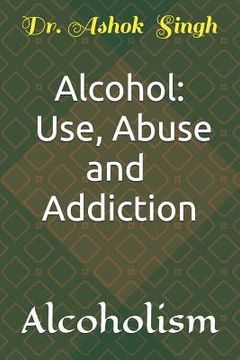 portada Alcohol: Use, Abuse and Addiction: Alcoholism (en Inglés)