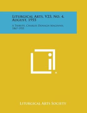 portada Liturgical Arts, V23, No. 4, August, 1955: A Tribute, Charles Donagh Maginnis, 1867-1955 (en Inglés)