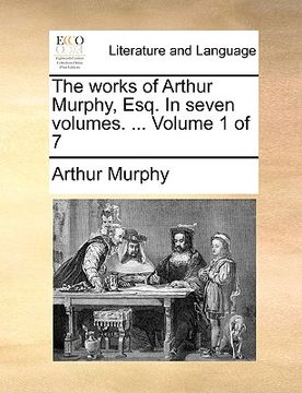 portada the works of arthur murphy, esq. in seven volumes. ... volume 1 of 7 (en Inglés)