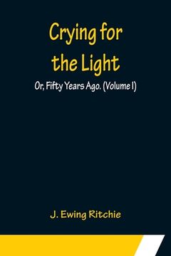 portada Crying for the Light; Or, Fifty Years Ago. (Volume I) (en Inglés)